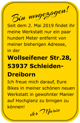 der Mario  Seit dem 2. Mai 2019 findet ihr meine Werkstatt nur ein paar hundert Meter entfernt von meiner bisherigen Adresse,in der Wollseifener Str.28, 53937 Schleiden-Dreiborn Ich freue mich darauf, Eure Bikes in meiner schnen neuen Werkstatt in gewohnter Manier auf Hochglanz zu bringen zu knnen! Bin umgezogen!